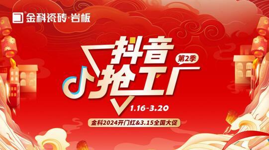 「抖音搶工廠第二季」金科瓷磚2024開門紅&3.15全國大促完美收官！